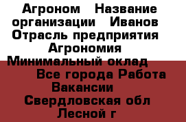 Агроном › Название организации ­ Иванов › Отрасль предприятия ­ Агрономия › Минимальный оклад ­ 30 000 - Все города Работа » Вакансии   . Свердловская обл.,Лесной г.